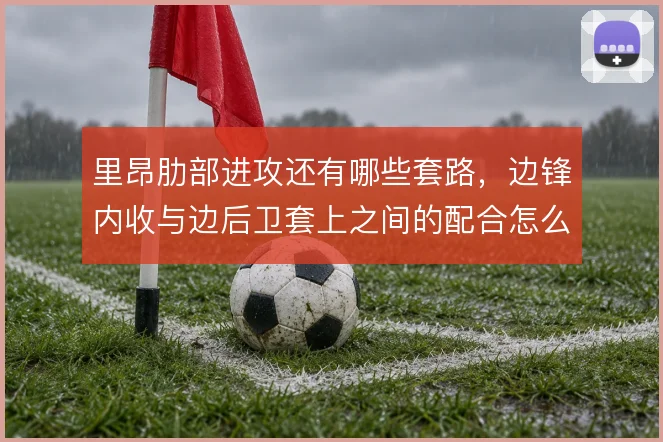 里昂肋部进攻还有哪些套路，边锋内收与边后卫套上之间的配合怎么打出层次