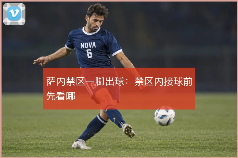 萨内禁区一脚出球：禁区内接球前先看哪