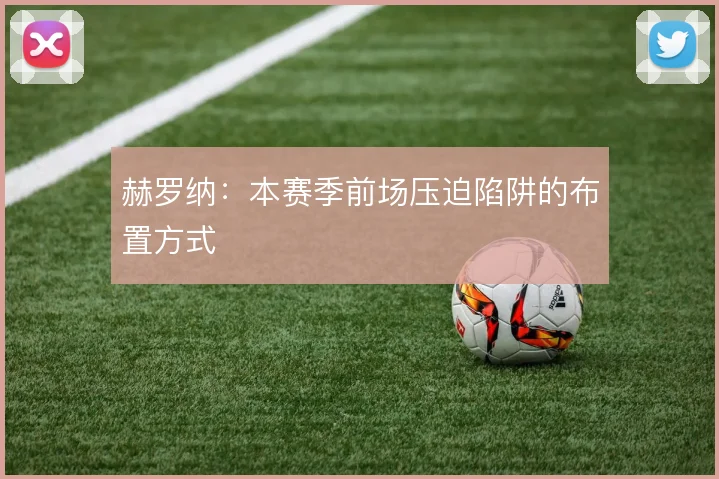 赫罗纳：本赛季前场压迫陷阱的布置方式