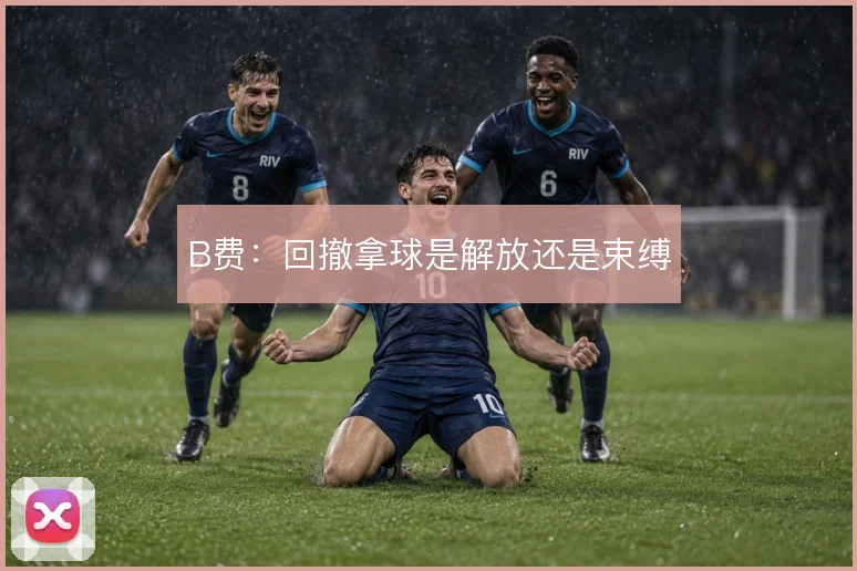 B费：回撤拿球是解放还是束缚