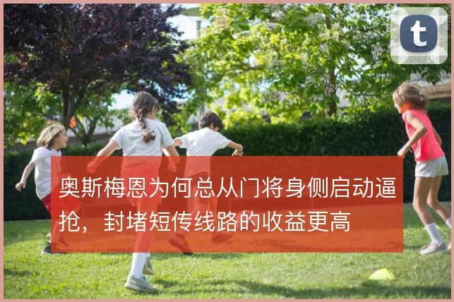 奥斯梅恩为何总从门将身侧启动逼抢,封堵短传线路的收益更高