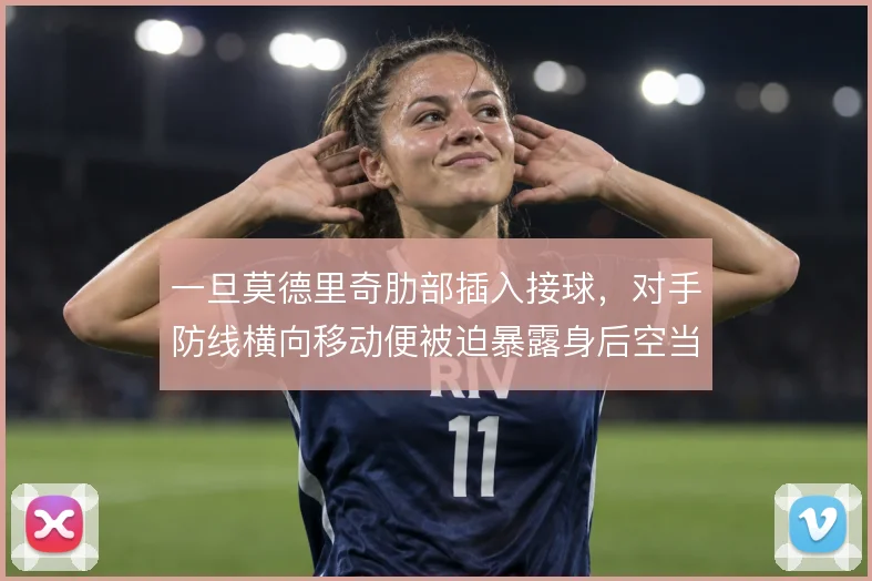 一旦莫德里奇肋部插入接球，对手防线横向移动便被迫暴露身后空当