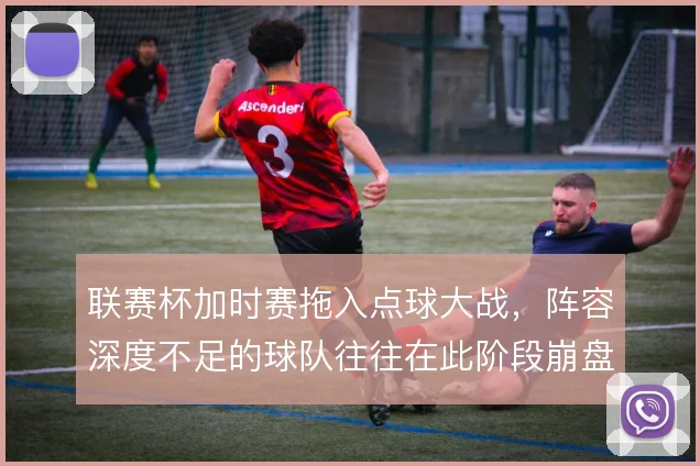 联赛杯加时赛拖入点球大战,阵容深度不足的球队往往在此阶段崩盘