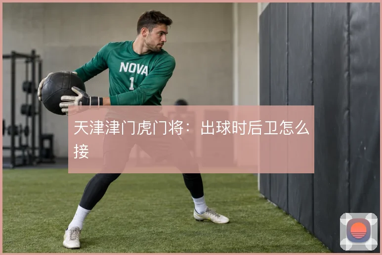 天津津门虎门将：出球时后卫怎么接