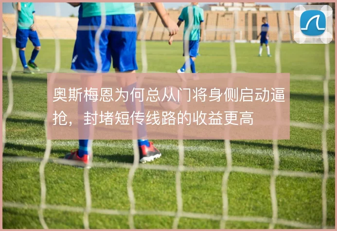 奥斯梅恩为何总从门将身侧启动逼抢,封堵短传线路的收益更高