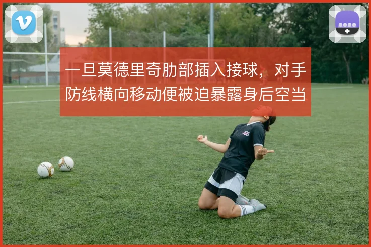 一旦莫德里奇肋部插入接球，对手防线横向移动便被迫暴露身后空当