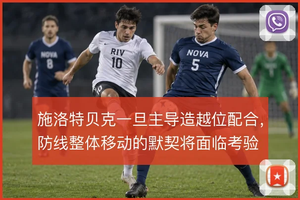 施洛特贝克一旦主导造越位配合，防线整体移动的默契将面临考验