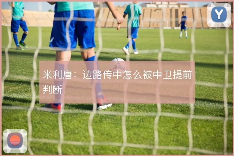 米利唐：边路传中怎么被中卫提前判断
