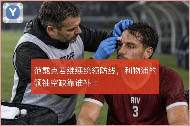 范戴克若继续统领防线，利物浦的领袖空缺靠谁补上