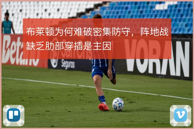 布莱顿为何难破密集防守,阵地战缺乏肋部穿插是主因