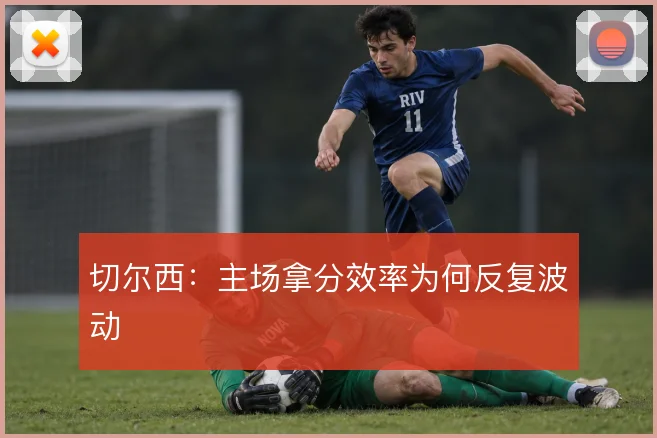 切尔西：主场拿分效率为何反复波动