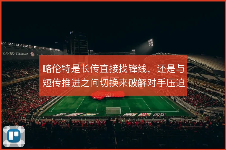 略伦特是长传直接找锋线，还是与短传推进之间切换来破解对手压迫