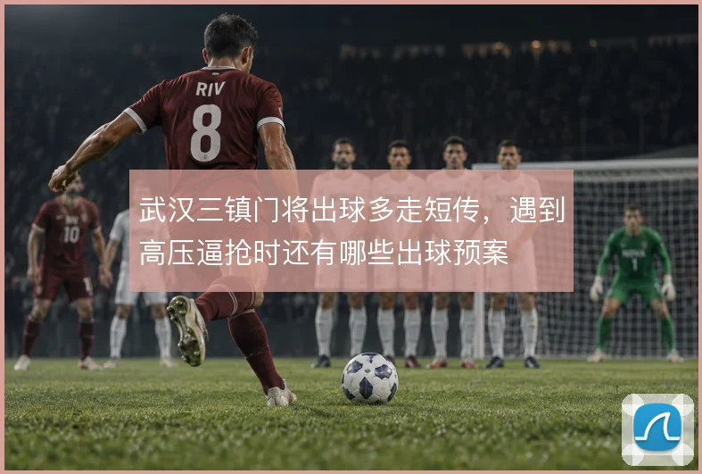 武汉三镇门将出球多走短传，遇到高压逼抢时还有哪些出球预案