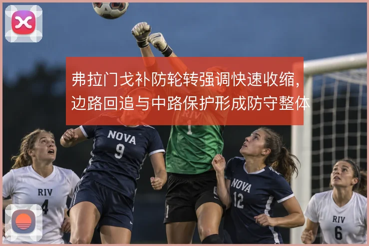 弗拉门戈补防轮转强调快速收缩，边路回追与中路保护形成防守整体性