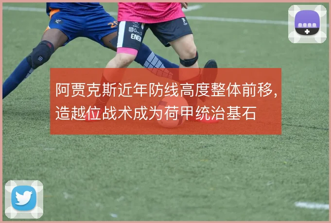 阿贾克斯近年防线高度整体前移，造越位战术成为荷甲统治基石