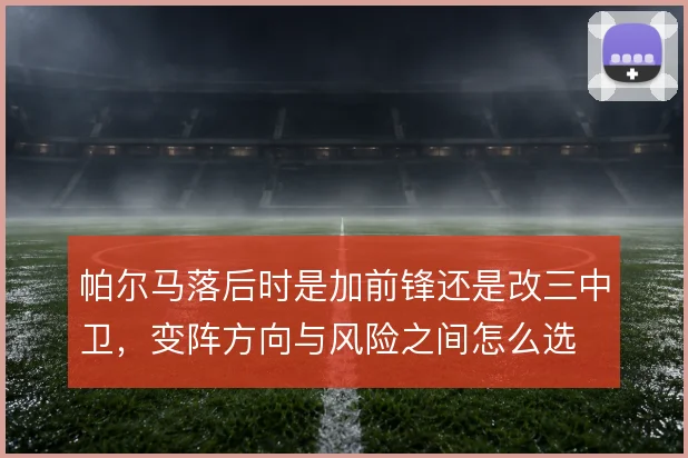 帕尔马落后时是加前锋还是改三中卫，变阵方向与风险之间怎么选
