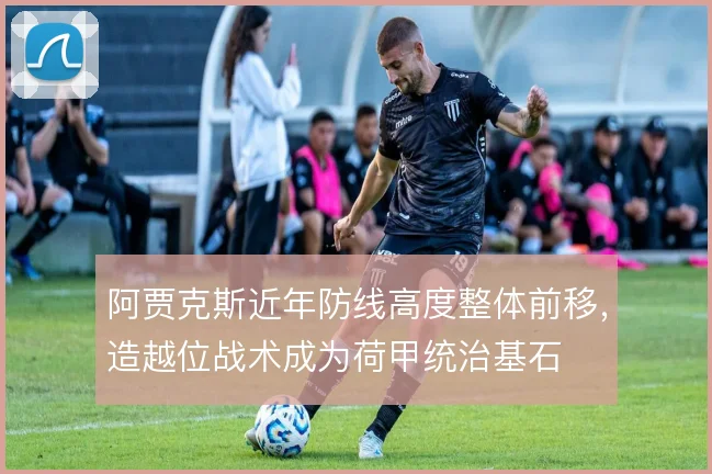 阿贾克斯近年防线高度整体前移，造越位战术成为荷甲统治基石