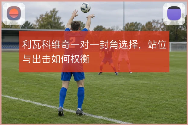 利瓦科维奇一对一封角选择，站位与出击如何权衡