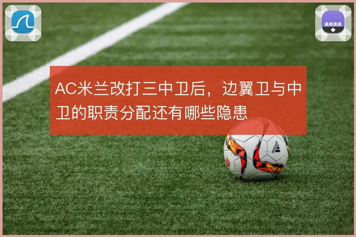 AC米兰改打三中卫后,边翼卫与中卫的职责分配还有哪些隐患