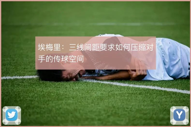 埃梅里：三线间距要求如何压缩对手的传球空间