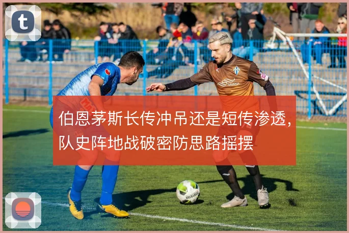 伯恩茅斯长传冲吊还是短传渗透,队史阵地战破密防思路摇摆