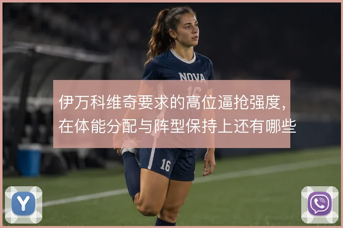 伊万科维奇要求的高位逼抢强度，在体能分配与阵型保持上还有哪些调整空间