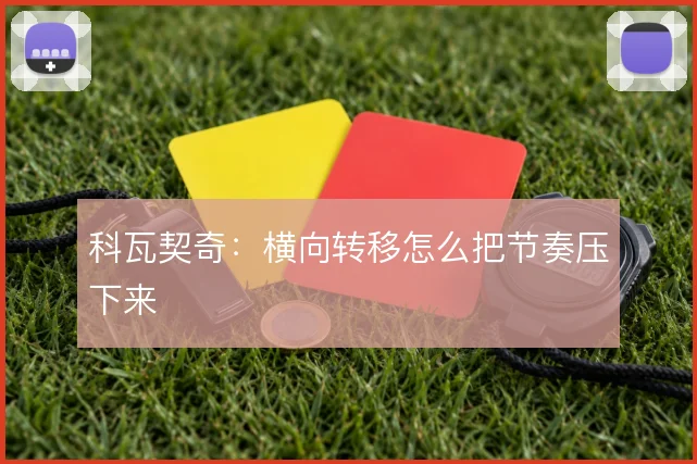 科瓦契奇：横向转移怎么把节奏压下来