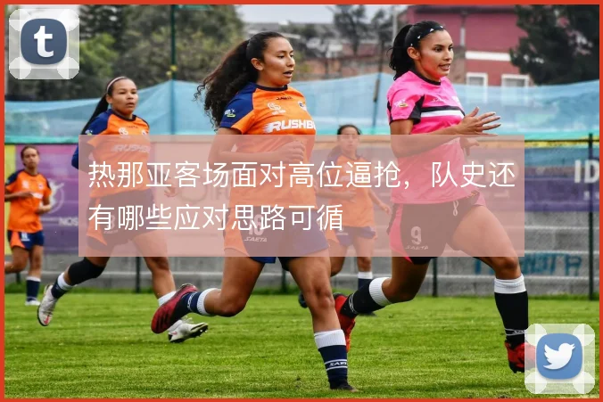 热那亚客场面对高位逼抢,队史还有哪些应对思路可循