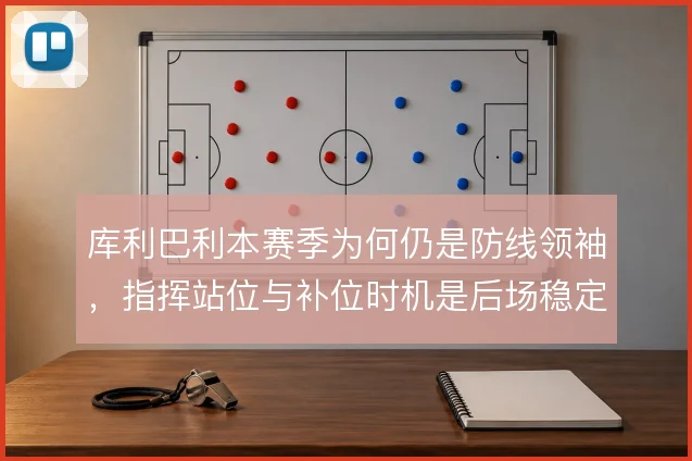 库利巴利本赛季为何仍是防线领袖，指挥站位与补位时机是后场稳定的根基