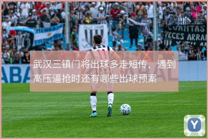 武汉三镇门将出球多走短传，遇到高压逼抢时还有哪些出球预案