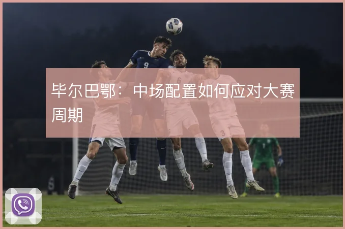 毕尔巴鄂：中场配置如何应对大赛周期