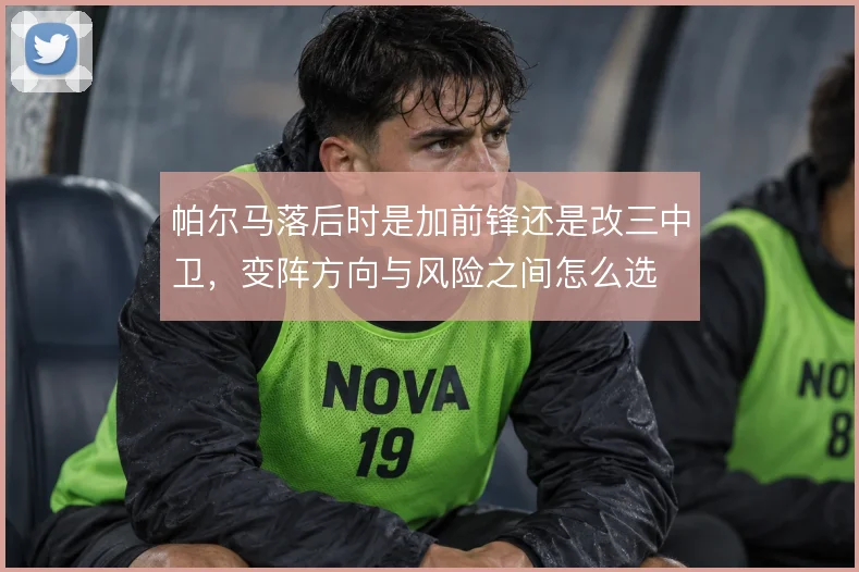 帕尔马落后时是加前锋还是改三中卫，变阵方向与风险之间怎么选
