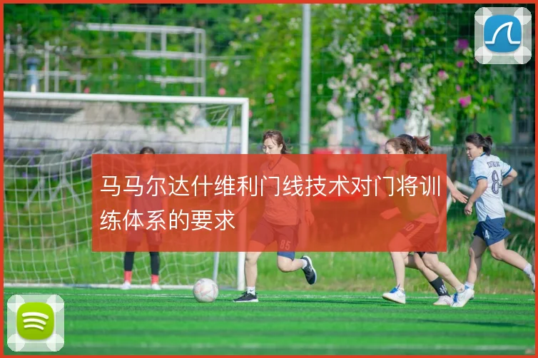 马马尔达什维利门线技术对门将训练体系的要求
