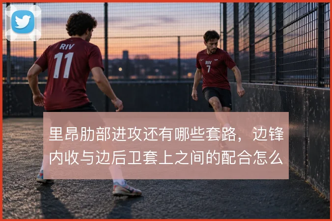 里昂肋部进攻还有哪些套路，边锋内收与边后卫套上之间的配合怎么打出层次