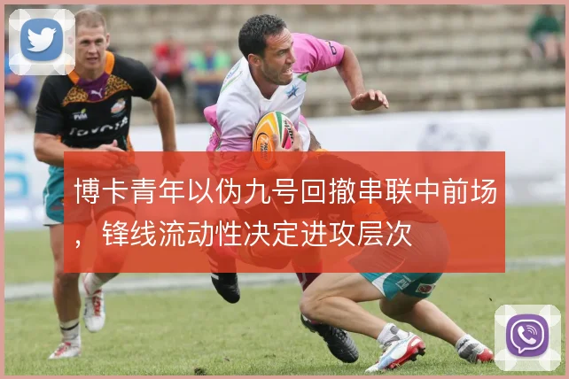 博卡青年以伪九号回撤串联中前场，锋线流动性决定进攻层次