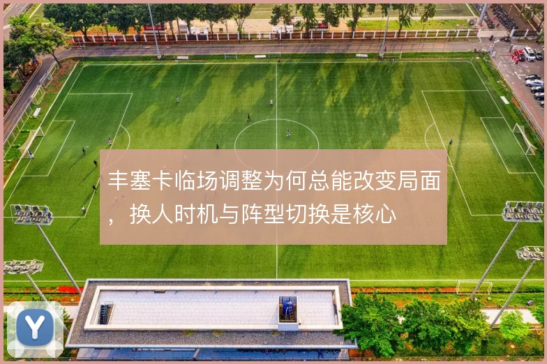 丰塞卡临场调整为何总能改变局面，换人时机与阵型切换是核心