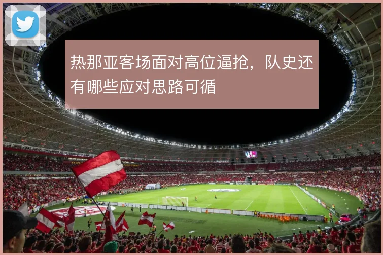 热那亚客场面对高位逼抢,队史还有哪些应对思路可循