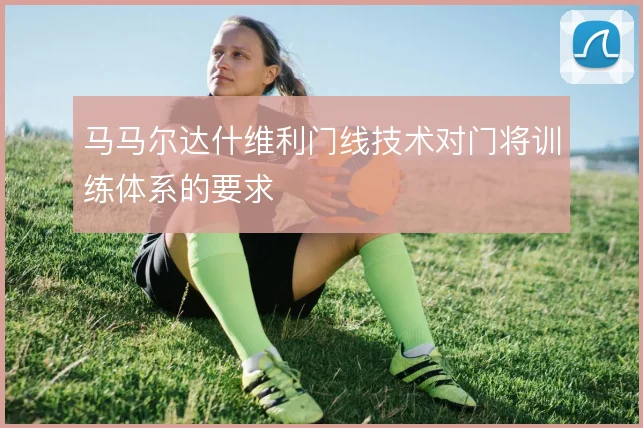 马马尔达什维利门线技术对门将训练体系的要求