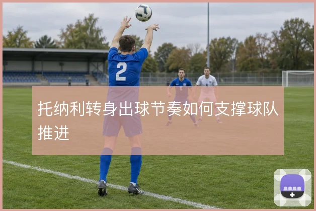 托纳利转身出球节奏如何支撑球队推进