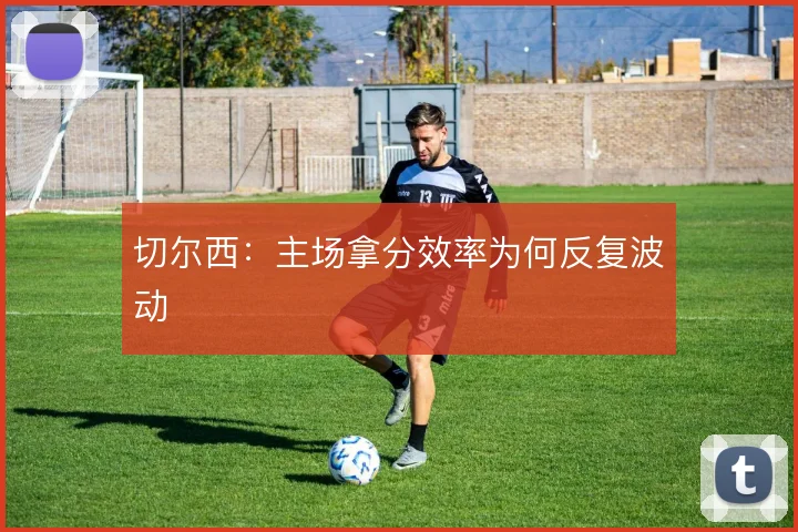 切尔西：主场拿分效率为何反复波动