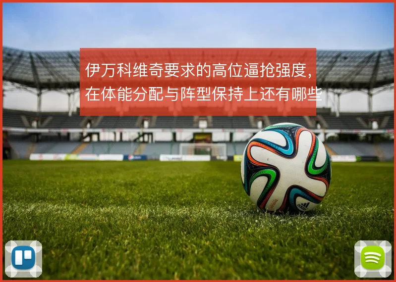 伊万科维奇要求的高位逼抢强度,在体能分配与阵型保持上还有哪些调整空间